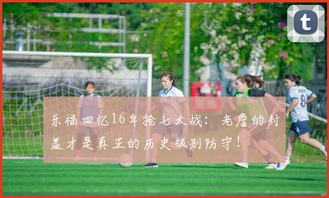 乐福回忆16年抢七大战：老詹的封盖才是真正的历史级别防守！