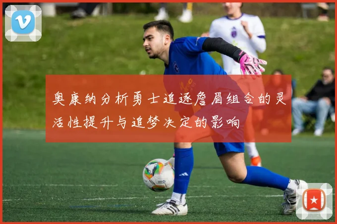 奥康纳分析勇士追逐詹眉组合的灵活性提升与追梦决定的影响