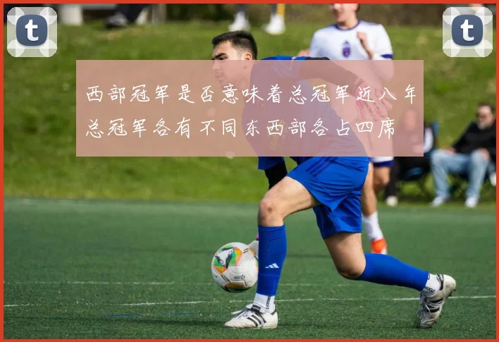 西部冠军是否意味着总冠军近八年总冠军各有不同东西部各占四席