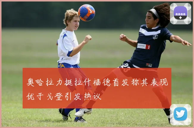 奥哈拉力挺拉什福德首发称其表现优于戈登引发热议