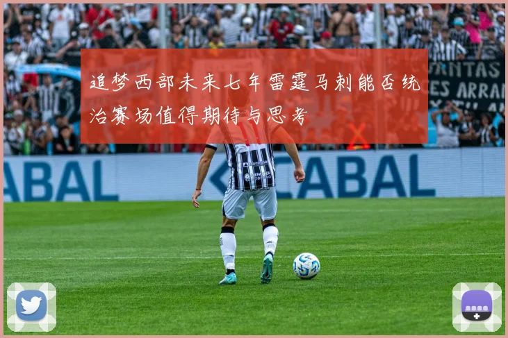 追梦西部未来七年雷霆马刺能否统治赛场值得期待与思考