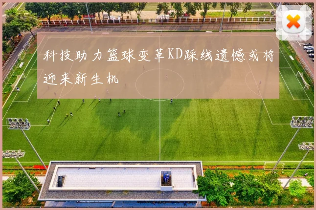 科技助力篮球变革KD踩线遗憾或将迎来新生机