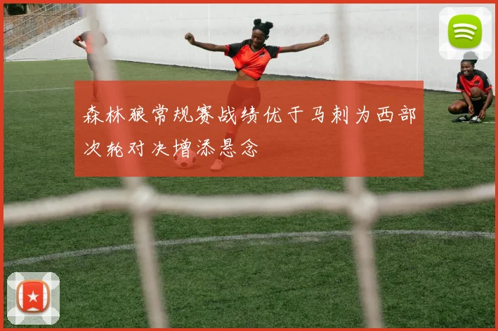 森林狼常规赛战绩优于马刺为西部次轮对决增添悬念
