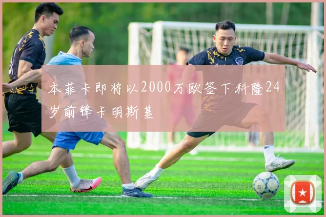 本菲卡即将以2000万欧签下科隆24岁前锋卡明斯基