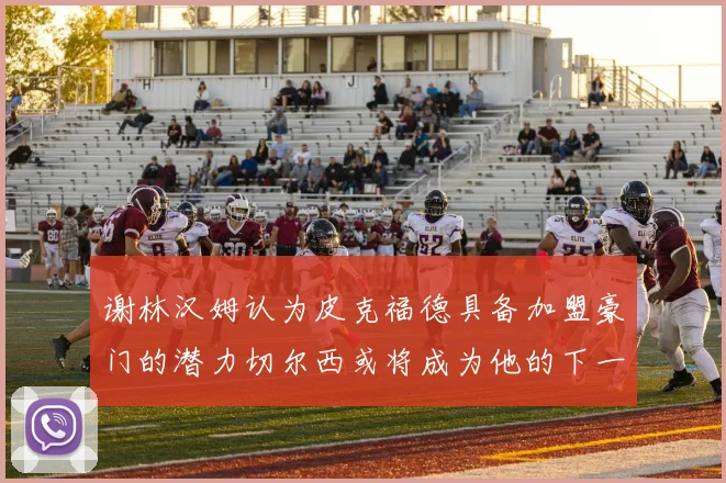 谢林汉姆认为皮克福德具备加盟豪门的潜力切尔西或将成为他的下一个选择